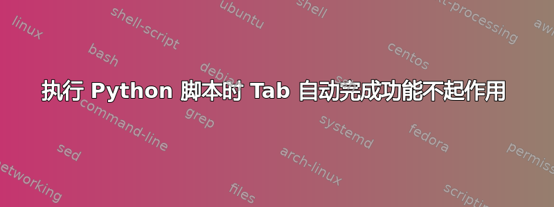 执行 Python 脚本时 Tab 自动完成功能不起作用