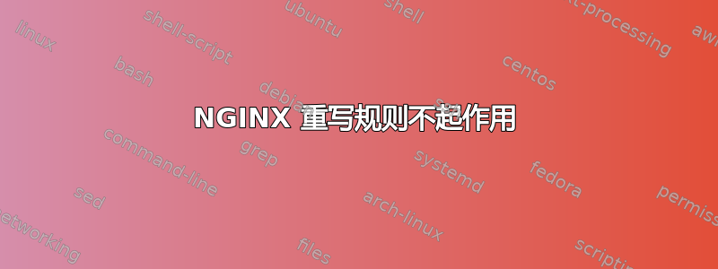 NGINX 重写规则不起作用