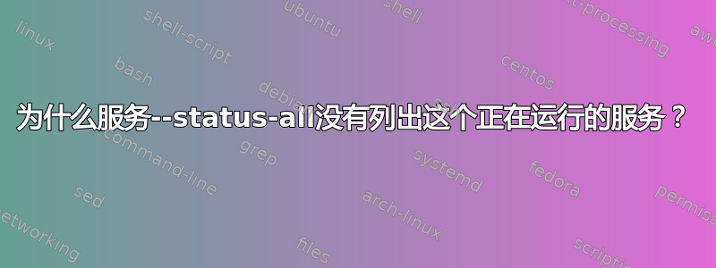 为什么服务--status-all没有列出这个正在运行的服务？