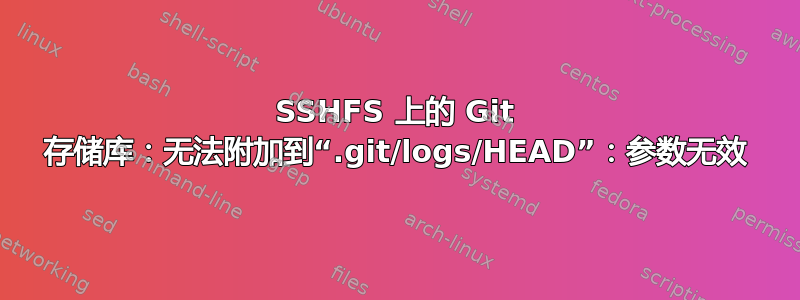 SSHFS 上的 Git 存储库：无法附加到“.git/logs/HEAD”：参数无效