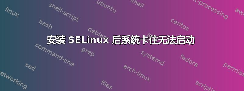 安装 SELinux 后系统卡住无法启动