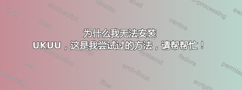 为什么我无法安装 UKUU，这是我尝试过的方法，请帮帮忙！