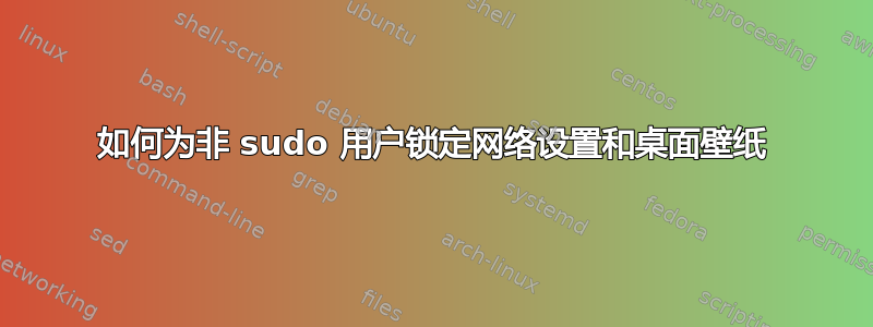 如何为非 sudo 用户锁定网络设置和桌面壁纸