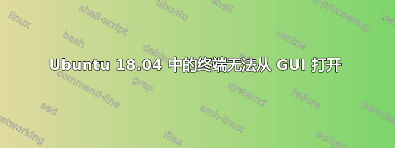 Ubuntu 18.04 中的终端无法从 GUI 打开