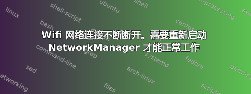 Wifi 网络连接不断断开。需要重新启动 NetworkManager 才能正常工作