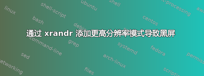 通过 xrandr 添加更高分辨率模式导致黑屏