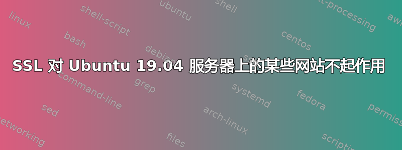 SSL 对 Ubuntu 19.04 服务器上的某些网站不起作用