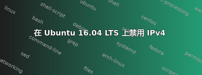 在 Ubuntu 16.04 LTS 上禁用 IPv4