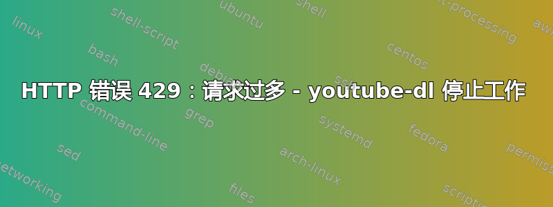 HTTP 错误 429：请求过多 - youtube-dl 停止工作