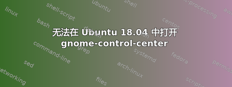 无法在 Ubuntu 18.04 中打开 gnome-control-center