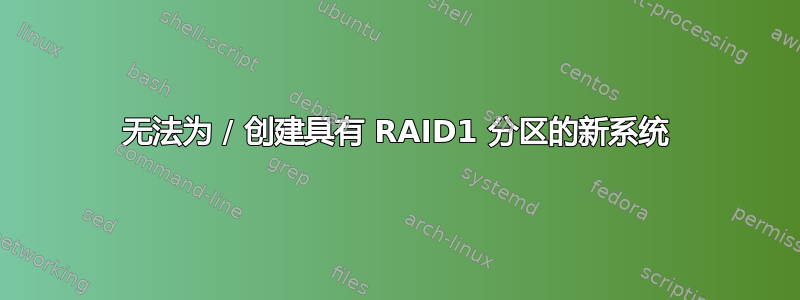 无法为 / 创建具有 RAID1 分区的新系统