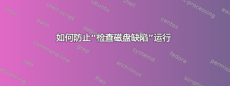 如何防止“检查磁盘缺陷”运行