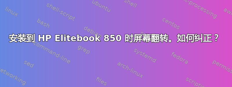 安装到 HP Elitebook 850 时屏幕翻转。如何纠正？