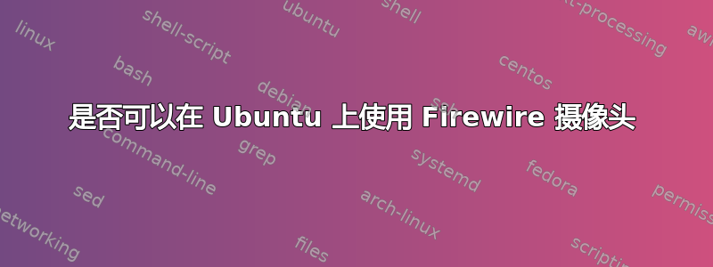 是否可以在 Ubuntu 上使用 Firewire 摄像头