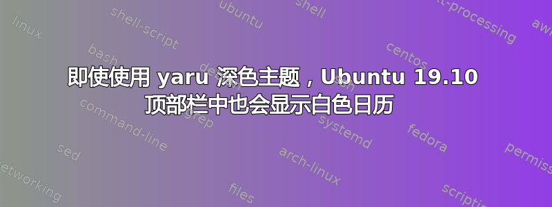 即使使用 yaru 深色主题，Ubuntu 19.10 顶部栏中也会显示白色日历 