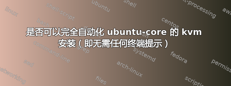 是否可以完全自动化 ubuntu-core 的 kvm 安装（即无需任何终端提示）