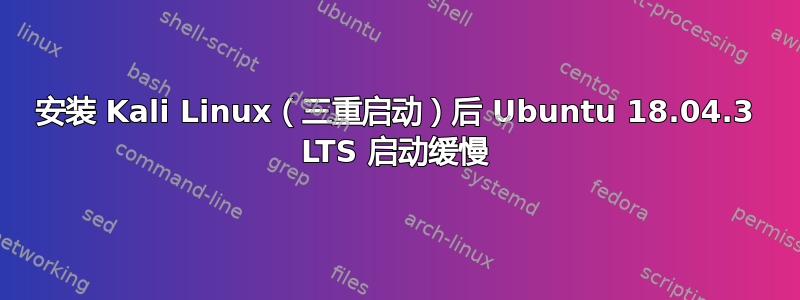 安装 Kali Linux（三重启动）后 Ubuntu 18.04.3 LTS 启动缓慢