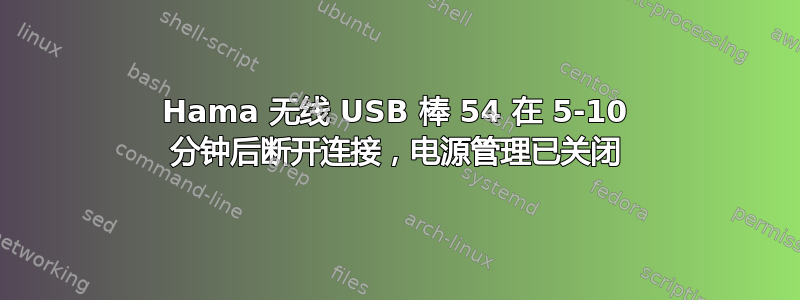 Hama 无线 USB 棒 54 在 5-10 分钟后断开连接，电源管理已关闭