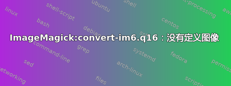 ImageMagick:convert-im6.q16：没有定义图像