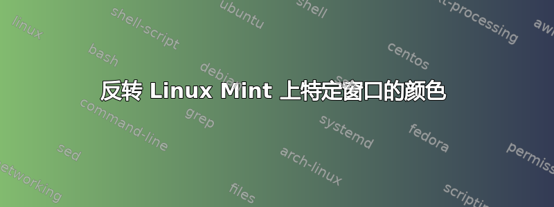 反转 Linux Mint 上特定窗口的颜色