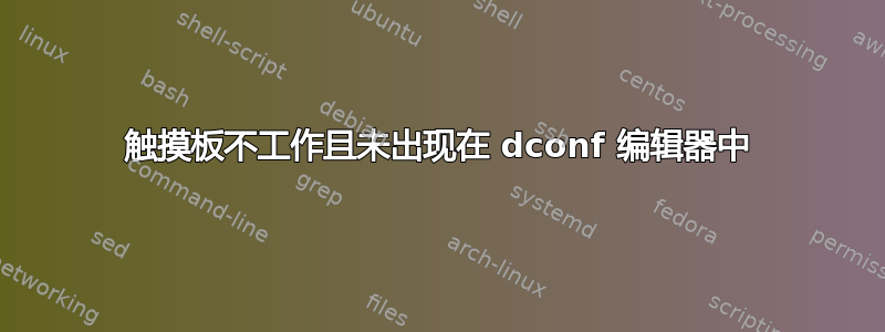 触摸板不工作且未出现在 dconf 编辑器中