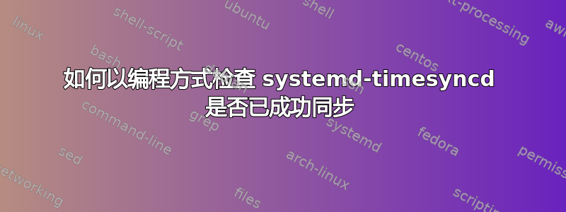 如何以编程方式检查 systemd-timesyncd 是否已成功同步