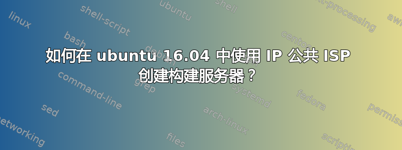 如何在 ubuntu 16.04 中使用 IP 公共 ISP 创建构建服务器？