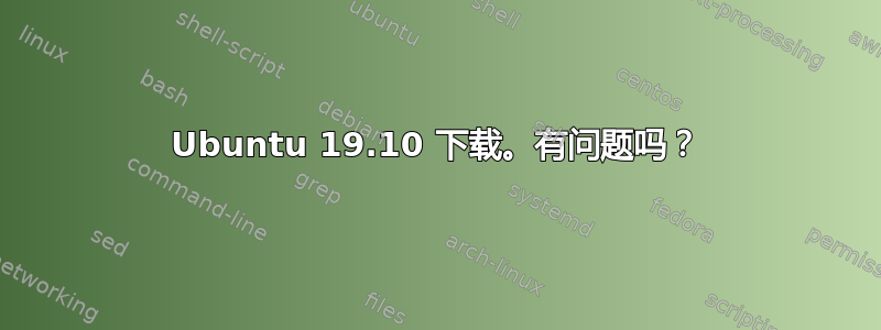 Ubuntu 19.10 下载。有问题吗？