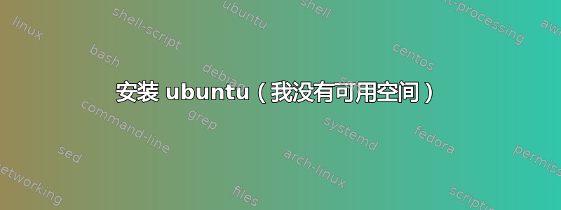 安装 ubuntu（我没有可用空间）