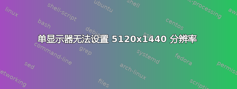 单显示器无法设置 5120x1440 分辨率