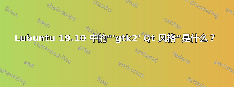 Lubuntu 19.10 中的“'gtk2' Qt 风格”是什么？