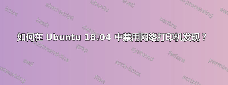 如何在 Ubuntu 18.04 中禁用网络打印机发现？