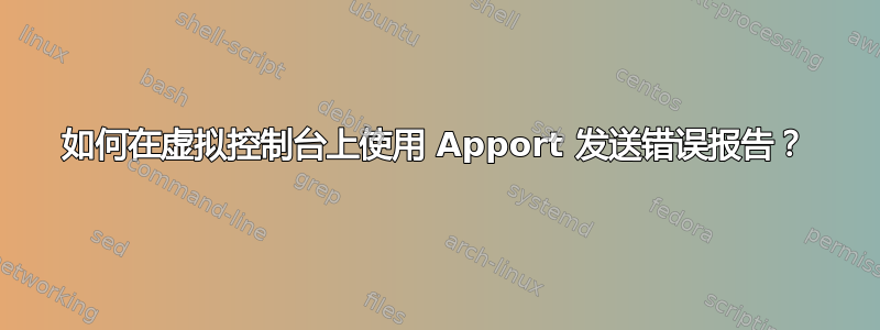 如何在虚拟控制台上使用 Apport 发送错误报告？