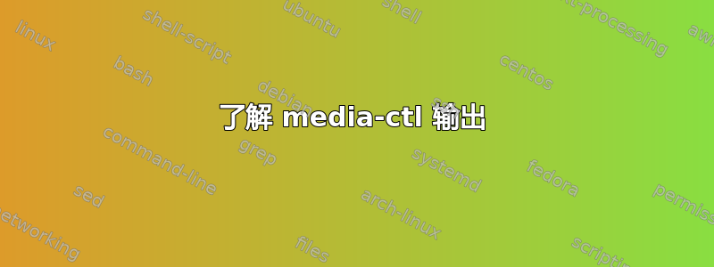 了解 media-ctl 输出