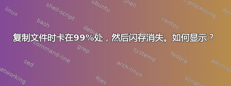 复制文件时卡在99%处，然后闪存消失。如何显示？