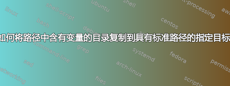 如何将路径中含有变量的目录复制到具有标准路径的指定目标