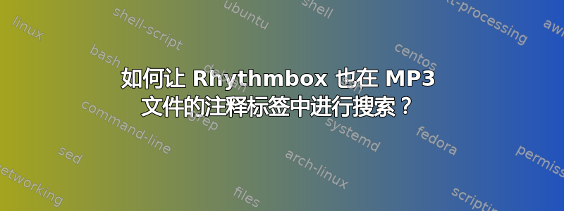 如何让 Rhythmbox 也在 MP3 文件的注释标签中进行搜索？