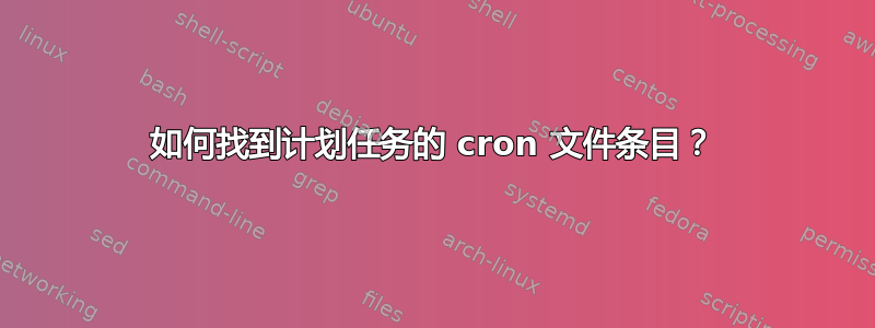 如何找到计划任务的 cron 文件条目？