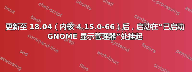 更新至 18.04（内核 4.15.0-66）后，启动在“已启动 GNOME 显示管理器”处挂起