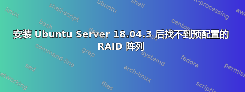 安装 Ubuntu Server 18.04.3 后找不到预配置的 RAID 阵列