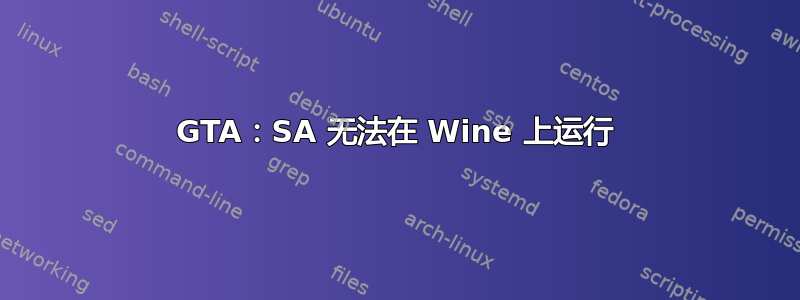 GTA：SA 无法在 Wine 上运行