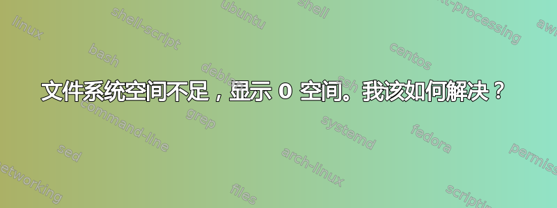 文件系统空间不足，显示 0 空间。我该如何解决？