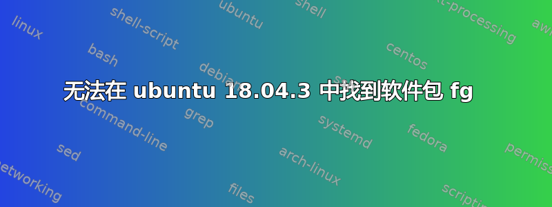 无法在 ubuntu 18.04.3 中找到软件包 fg 