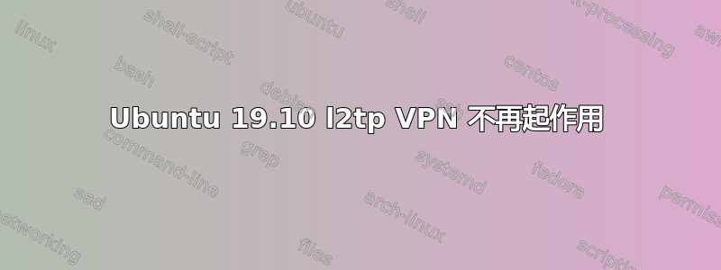 Ubuntu 19.10 l2tp VPN 不再起作用