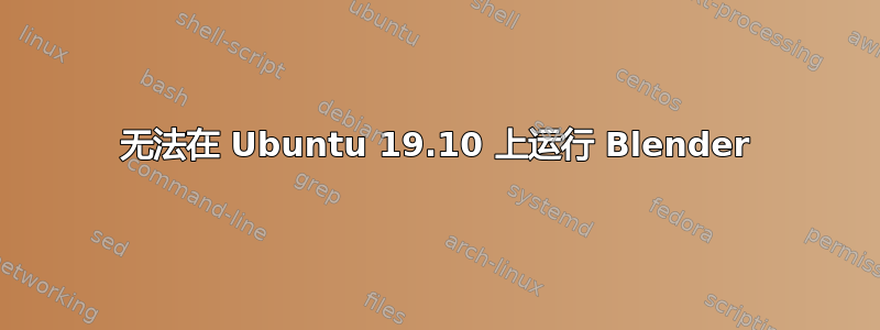 无法在 Ubuntu 19.10 上运行 Blender