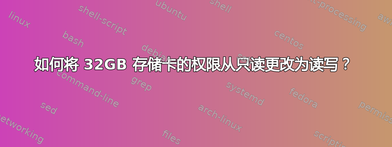 如何将 32GB 存储卡的权限从只读更改为读写？