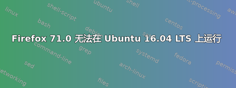 Firefox 71.0 无法在 Ubuntu 16.04 LTS 上运行