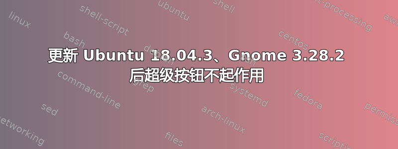 更新 Ubuntu 18.04.3、Gnome 3.28.2 后超级按钮不起作用