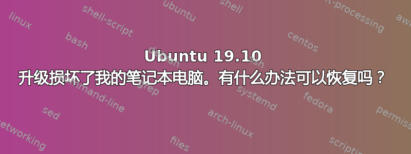 Ubuntu 19.10 升级损坏了我的笔记本电脑。有什么办法可以恢复吗？