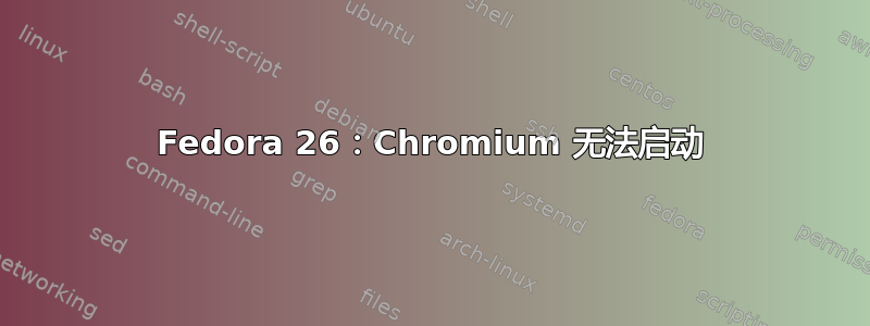 Fedora 26：Chromium 无法启动